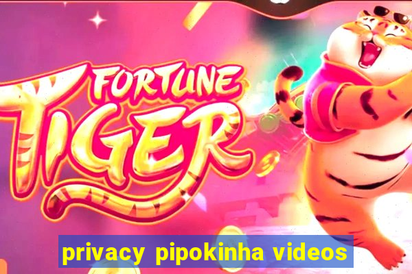 privacy pipokinha videos